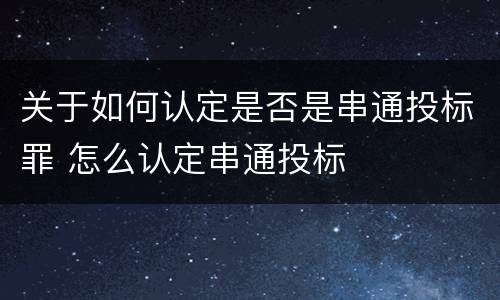 关于如何认定是否是串通投标罪 怎么认定串通投标