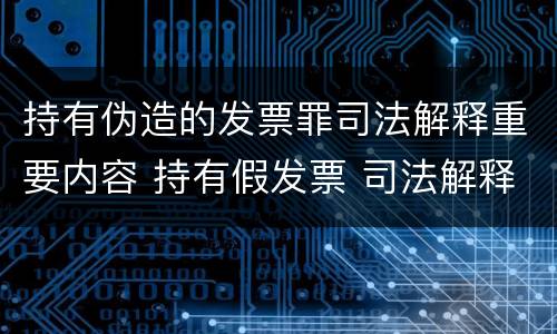 持有伪造的发票罪司法解释重要内容 持有假发票 司法解释