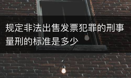 规定非法出售发票犯罪的刑事量刑的标准是多少