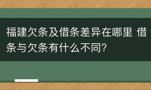 福建欠条及借条差异在哪里 借条与欠条有什么不同?