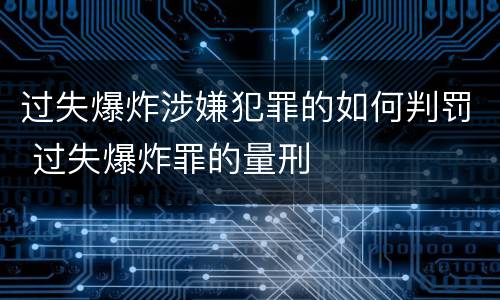 过失爆炸涉嫌犯罪的如何判罚 过失爆炸罪的量刑