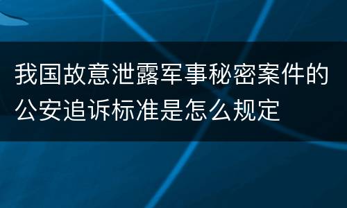 我国故意泄露军事秘密案件的公安追诉标准是怎么规定