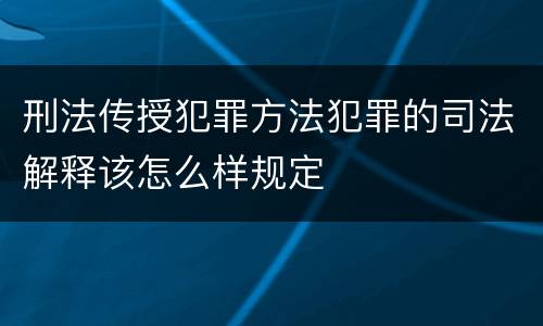 刑法传授犯罪方法犯罪的司法解释该怎么样规定