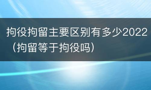 拘役拘留主要区别有多少2022（拘留等于拘役吗）