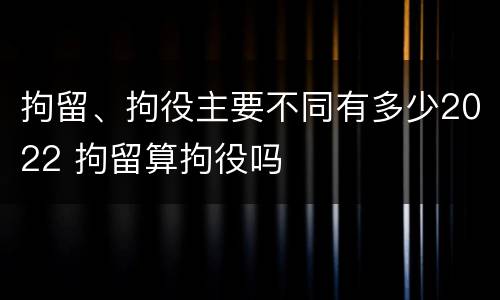 拘留、拘役主要不同有多少2022 拘留算拘役吗