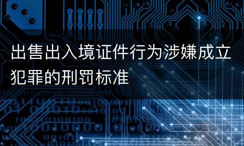 出售出入境证件行为涉嫌成立犯罪的刑罚标准