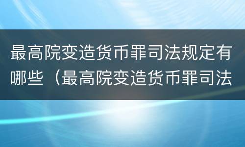 最高院变造货币罪司法规定有哪些（最高院变造货币罪司法规定有哪些罪名）