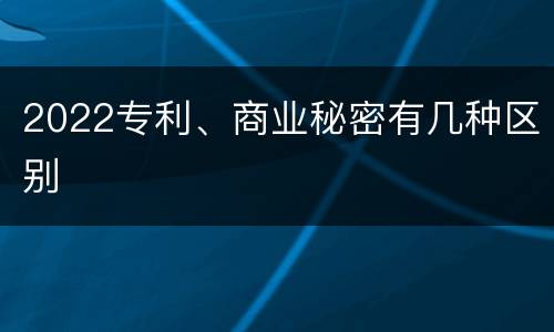 2022专利、商业秘密有几种区别