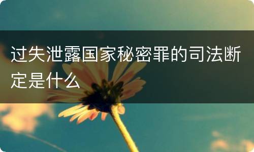 过失泄露国家秘密罪的司法断定是什么