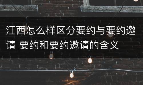 江西怎么样区分要约与要约邀请 要约和要约邀请的含义