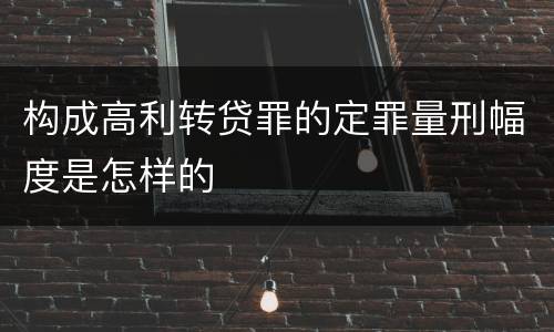 构成高利转贷罪的定罪量刑幅度是怎样的