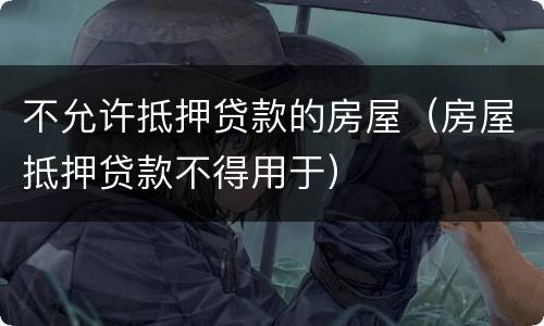 不允许抵押贷款的房屋（房屋抵押贷款不得用于）