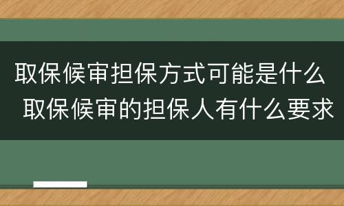 取保候审担保方式可能是什么 取保候审的担保人有什么要求
