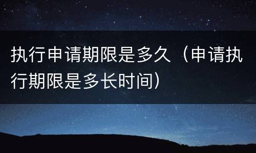 执行申请期限是多久（申请执行期限是多长时间）