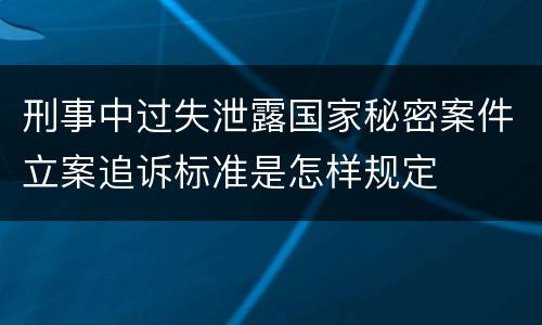 刑事中过失泄露国家秘密案件立案追诉标准是怎样规定
