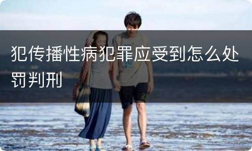 犯传播性病犯罪应受到怎么处罚判刑