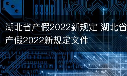 湖北省产假2022新规定 湖北省产假2022新规定文件