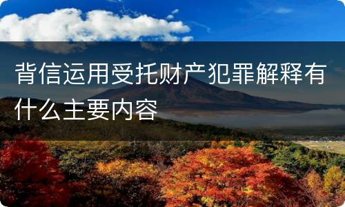 背信运用受托财产犯罪解释有什么主要内容