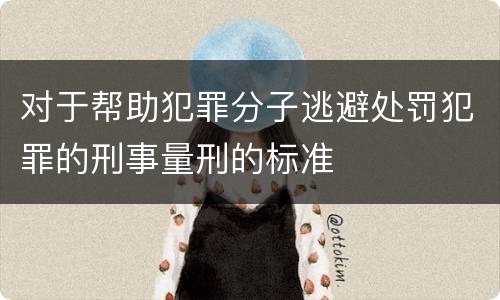 对于帮助犯罪分子逃避处罚犯罪的刑事量刑的标准