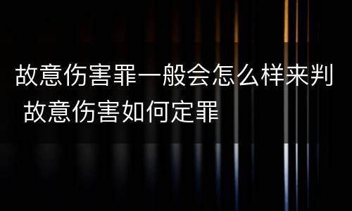 故意伤害罪一般会怎么样来判 故意伤害如何定罪