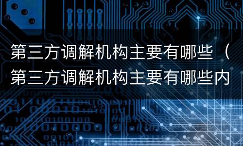 第三方调解机构主要有哪些（第三方调解机构主要有哪些内容）