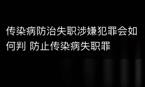 传染病防治失职涉嫌犯罪会如何判 防止传染病失职罪