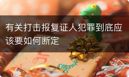 有关打击报复证人犯罪到底应该要如何断定