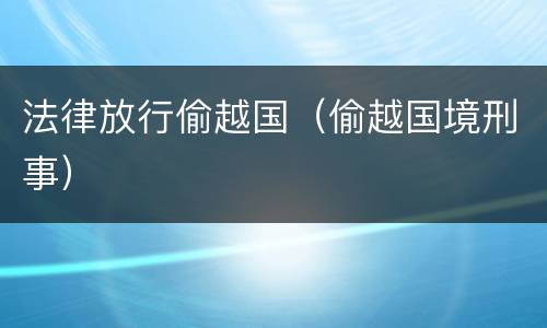 法律放行偷越国（偷越国境刑事）