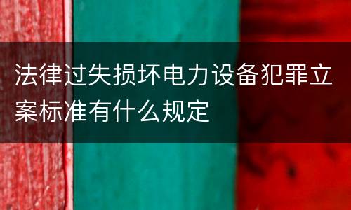 法律过失损坏电力设备犯罪立案标准有什么规定