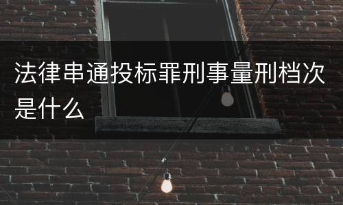 法律串通投标罪刑事量刑档次是什么