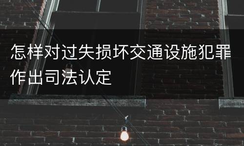 怎样对过失损坏交通设施犯罪作出司法认定