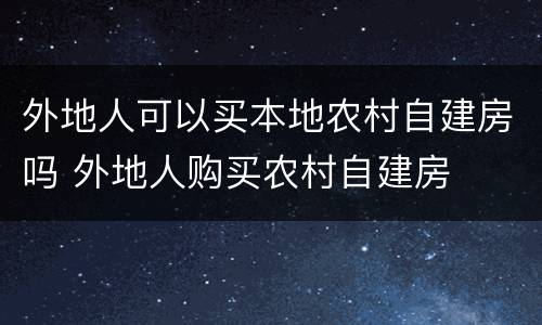 外地人可以买本地农村自建房吗 外地人购买农村自建房
