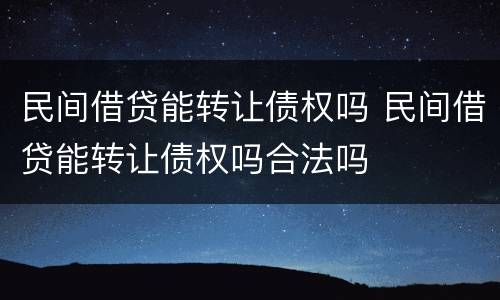 民间借贷能转让债权吗 民间借贷能转让债权吗合法吗