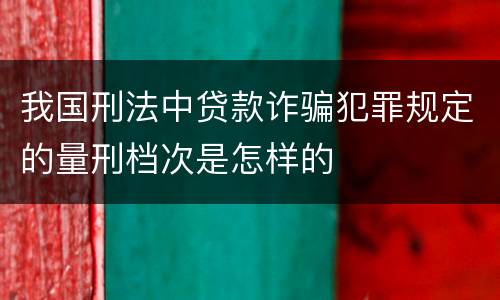 我国刑法中贷款诈骗犯罪规定的量刑档次是怎样的