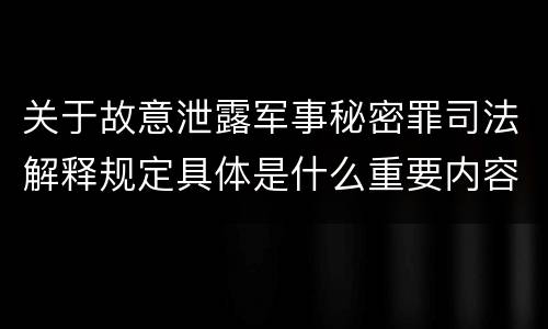 关于故意泄露军事秘密罪司法解释规定具体是什么重要内容