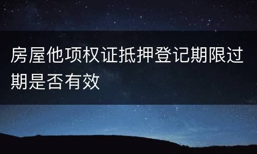 房屋他项权证抵押登记期限过期是否有效