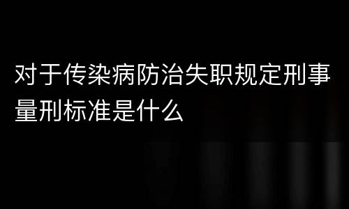 对于传染病防治失职规定刑事量刑标准是什么
