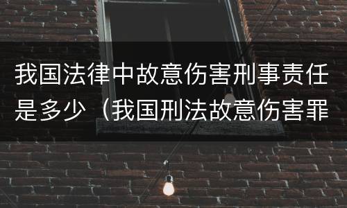 我国法律中故意伤害刑事责任是多少（我国刑法故意伤害罪）