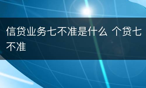 信贷业务七不准是什么 个贷七不准