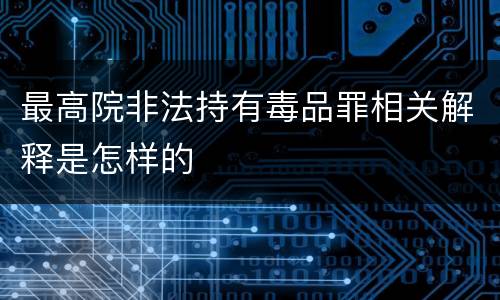 最高院非法持有毒品罪相关解释是怎样的