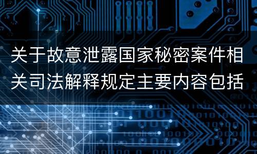 关于故意泄露国家秘密案件相关司法解释规定主要内容包括什么