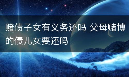 赌债子女有义务还吗 父母赌博的债儿女要还吗