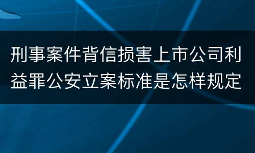 刑事案件背信损害上市公司利益罪公安立案标准是怎样规定