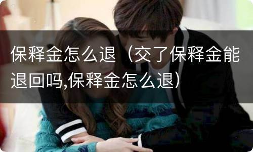 保释金怎么退（交了保释金能退回吗,保释金怎么退）