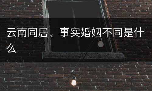 云南同居、事实婚姻不同是什么