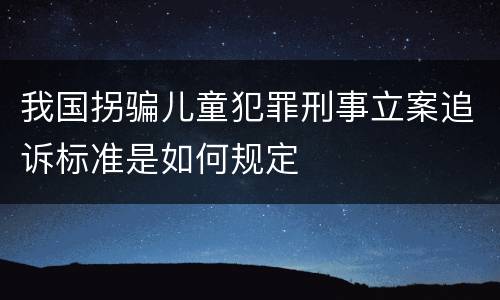 我国拐骗儿童犯罪刑事立案追诉标准是如何规定
