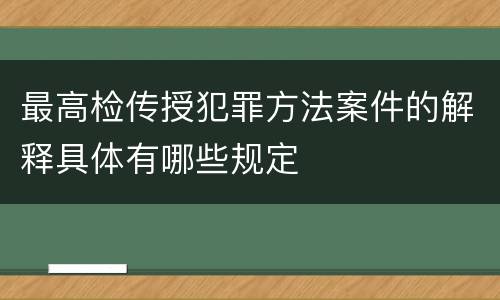最高检传授犯罪方法案件的解释具体有哪些规定