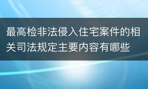 最高检非法侵入住宅案件的相关司法规定主要内容有哪些