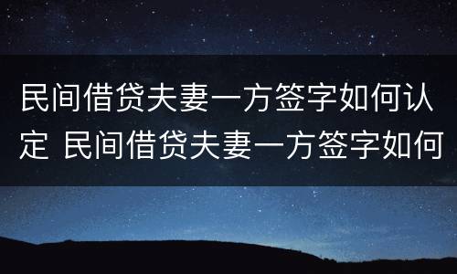 民间借贷夫妻一方签字如何认定 民间借贷夫妻一方签字如何认定有效