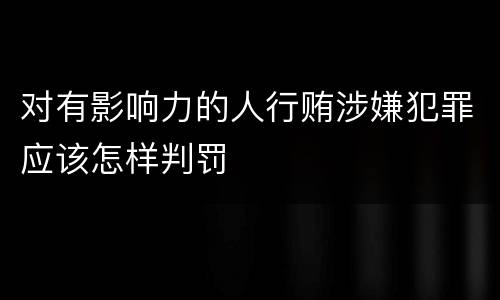 对有影响力的人行贿涉嫌犯罪应该怎样判罚
